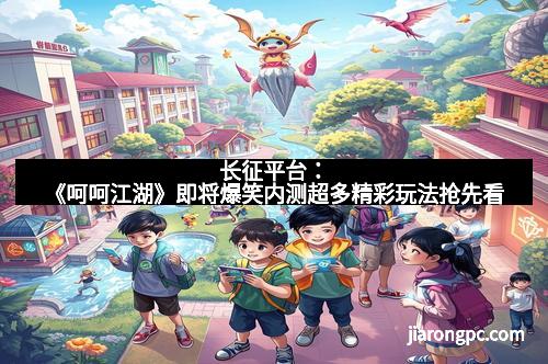 长征平台：《呵呵江湖》即将爆笑内测超多精彩玩法抢先看